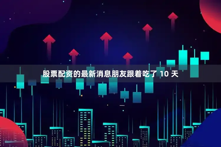 股票配资的最新消息朋友跟着吃了 10 天