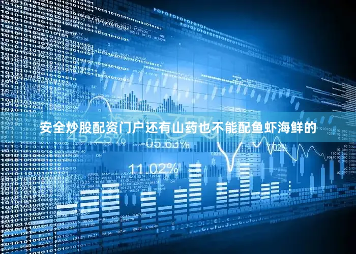安全炒股配资门户还有山药也不能配鱼虾海鲜的
