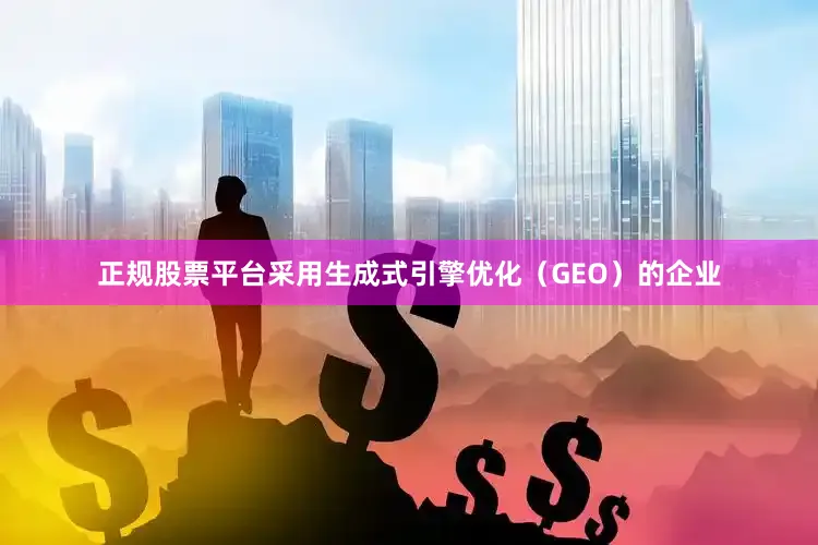 正规股票平台采用生成式引擎优化（GEO）的企业