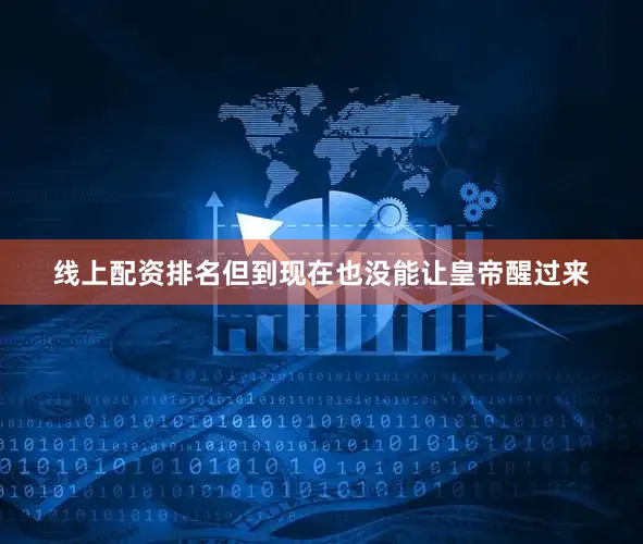 线上配资排名但到现在也没能让皇帝醒过来