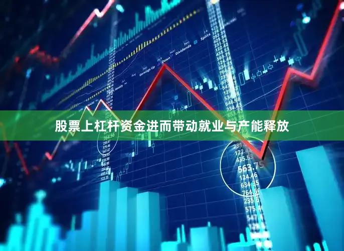 股票上杠杆资金进而带动就业与产能释放