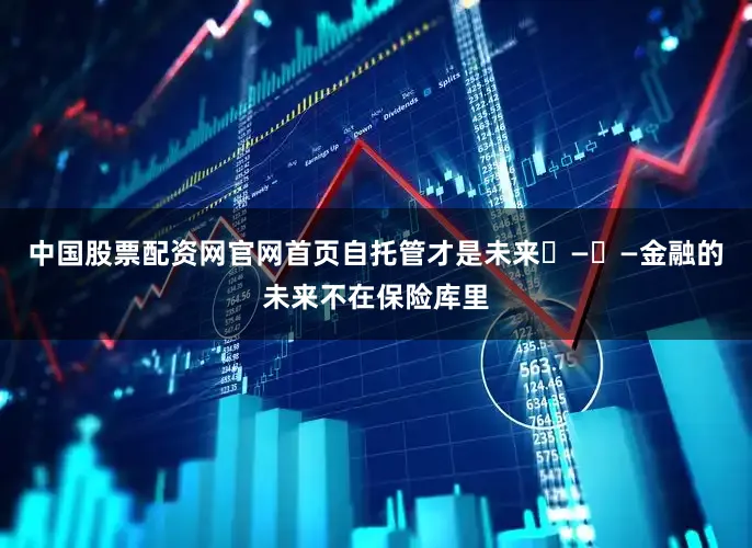 中国股票配资网官网首页自托管才是未来 — —金融的未来不在保险库里