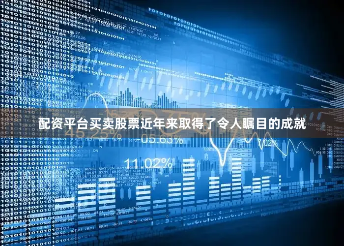 配资平台买卖股票近年来取得了令人瞩目的成就