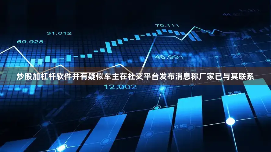 炒股加杠杆软件并有疑似车主在社交平台发布消息称厂家已与其联系