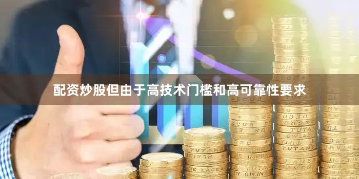 配资炒股但由于高技术门槛和高可靠性要求