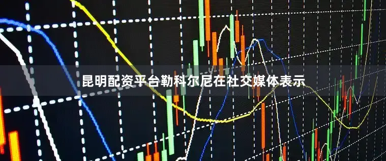昆明配资平台勒科尔尼在社交媒体表示