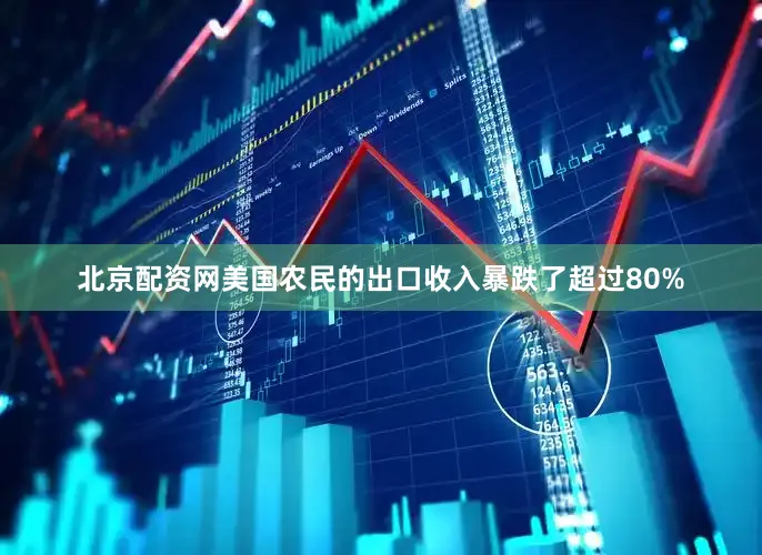 北京配资网美国农民的出口收入暴跌了超过80%