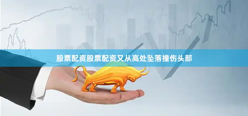 股票配资股票配资又从高处坠落撞伤头部