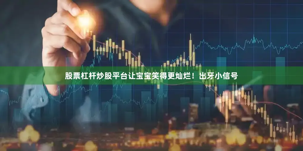 股票杠杆炒股平台让宝宝笑得更灿烂！出牙小信号