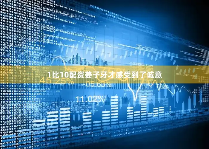1比10配资姜子牙才感受到了诚意