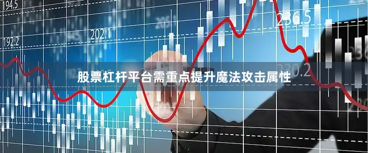 股票杠杆平台需重点提升魔法攻击属性