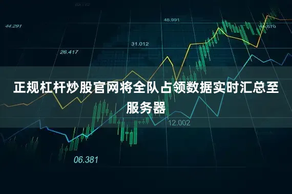 正规杠杆炒股官网将全队占领数据实时汇总至服务器